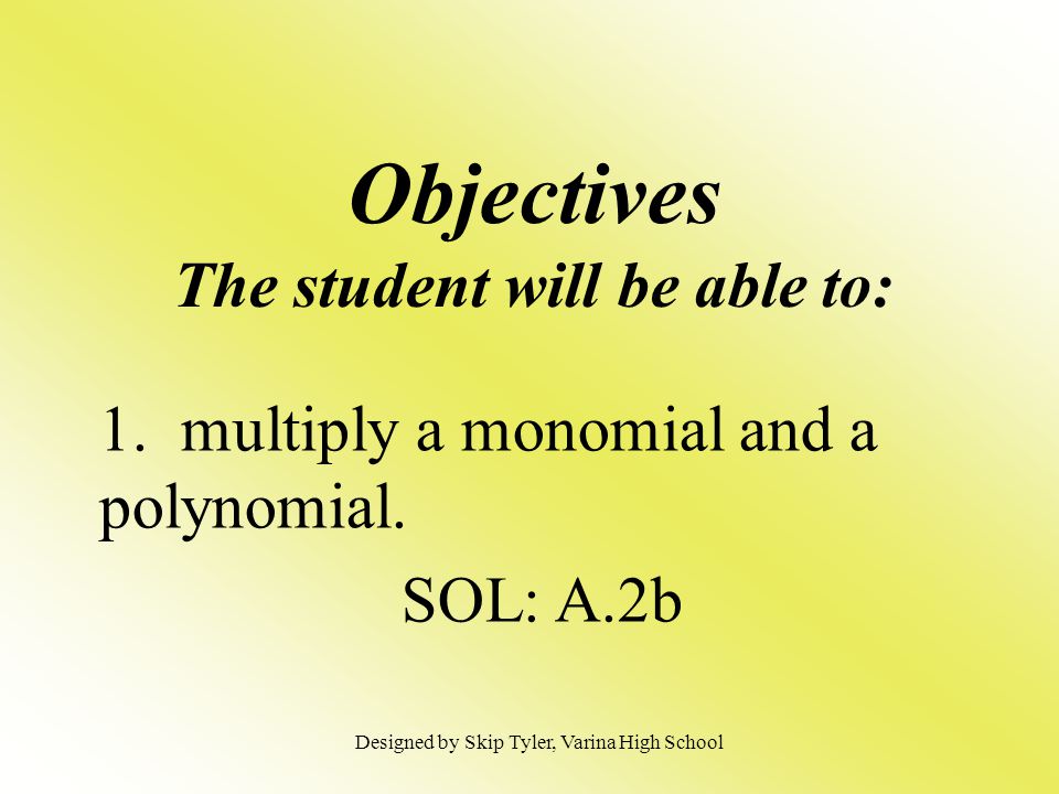 Objectives The student will be able to: 1. multiply a monomial and a polynomial.