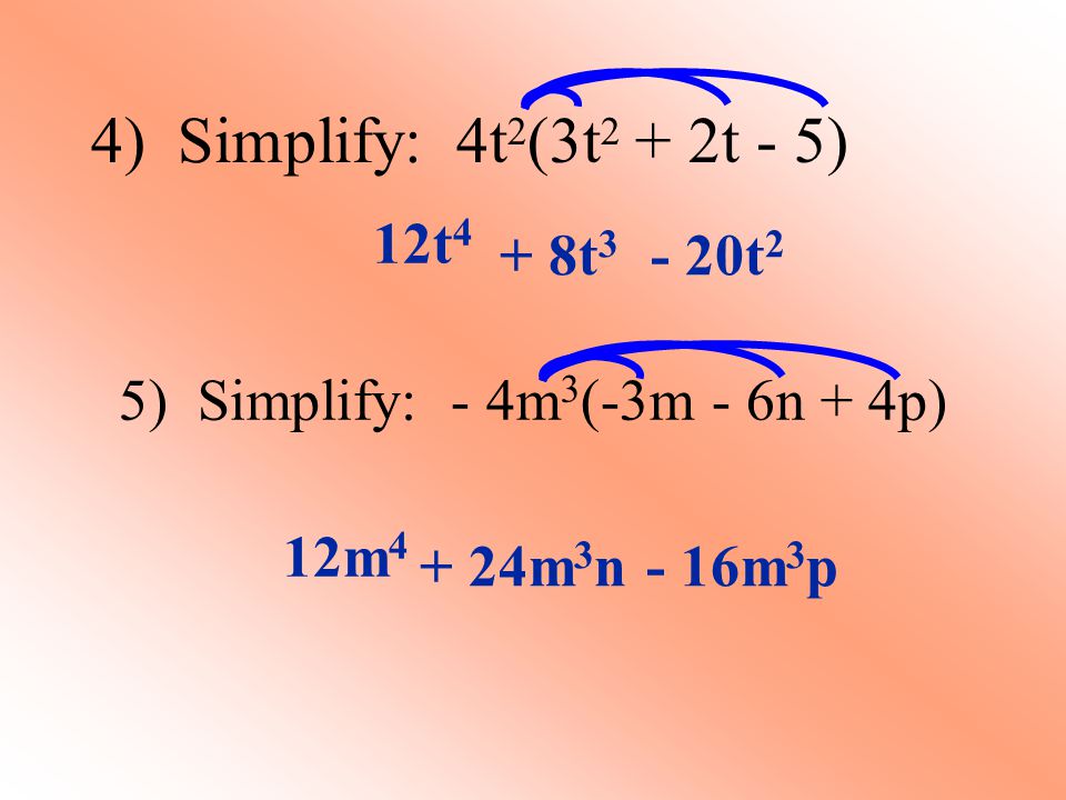 4) Simplify: 4t 2 (3t 2 + 2t - 5) 12t 4 5) Simplify: - 4m 3 (-3m - 6n + 4p) 12m 4 + 8t t m 3 n- 16m 3 p