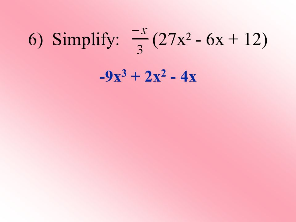 6) Simplify: (27x 2 - 6x + 12) -9x 3 + 2x 2 - 4x