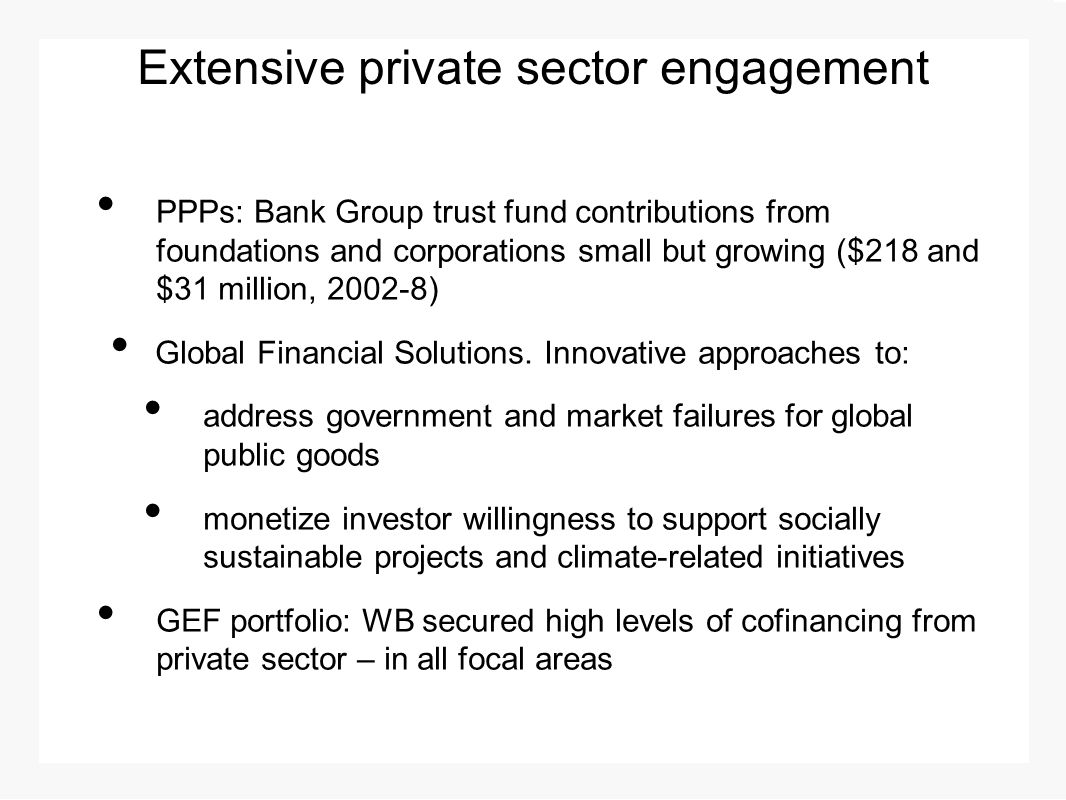 Extensive private sector engagement PPPs: Bank Group trust fund contributions from foundations and corporations small but growing ($218 and $31 million, ) Global Financial Solutions.