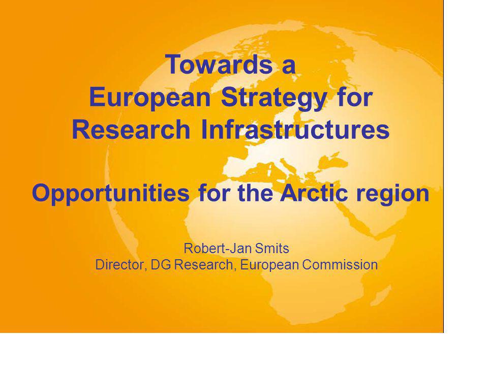 Robert-Jan Smits Director, DG Research, European Commission Towards a European Strategy for Research Infrastructures Opportunities for the Arctic region