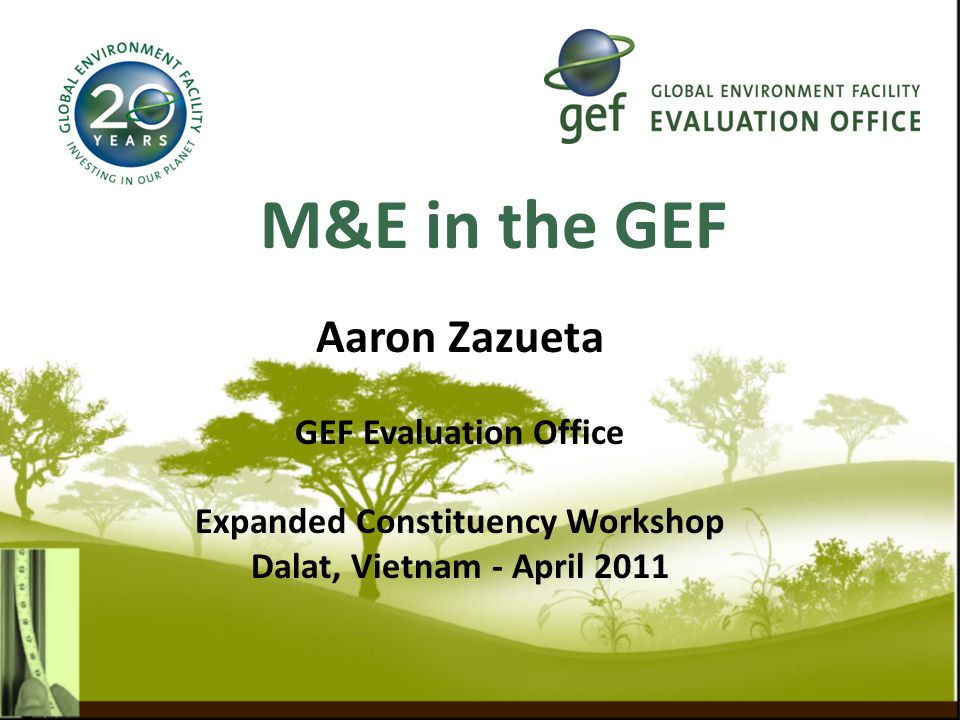 M&E in the GEF Aaron Zazueta GEF Evaluation Office Expanded Constituency Workshop Dalat, Vietnam - April 2011