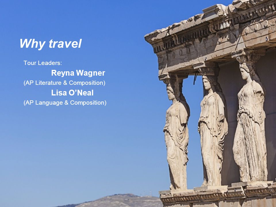 Tour Leaders: Reyna Wagner (AP Literature & Composition) Lisa O’Neal (AP Language & Composition) Why travel