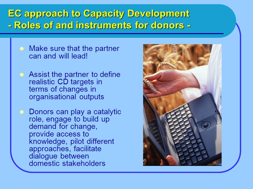 EC approach to Capacity Development - Roles of and instruments for donors - Make sure that the partner can and will lead.