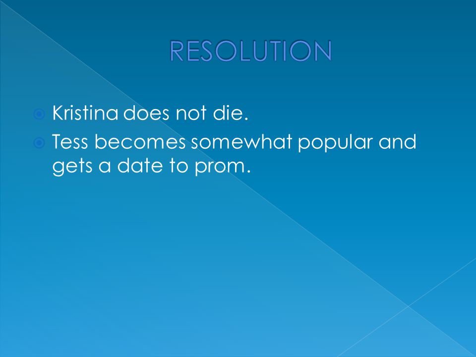  Kristina does not die.  Tess becomes somewhat popular and gets a date to prom.