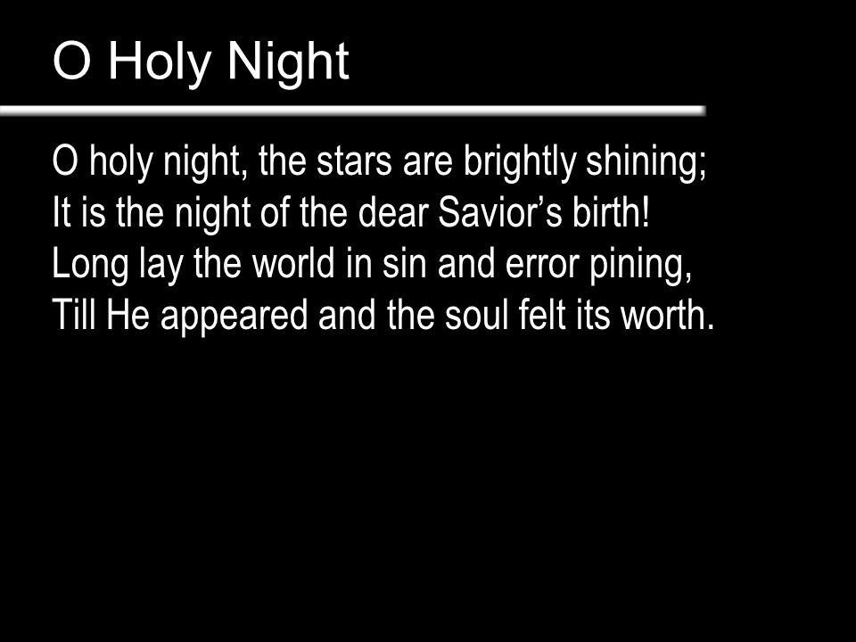 O Holy Night O holy night, the stars are brightly shining; It is the night of the dear Savior’s birth.