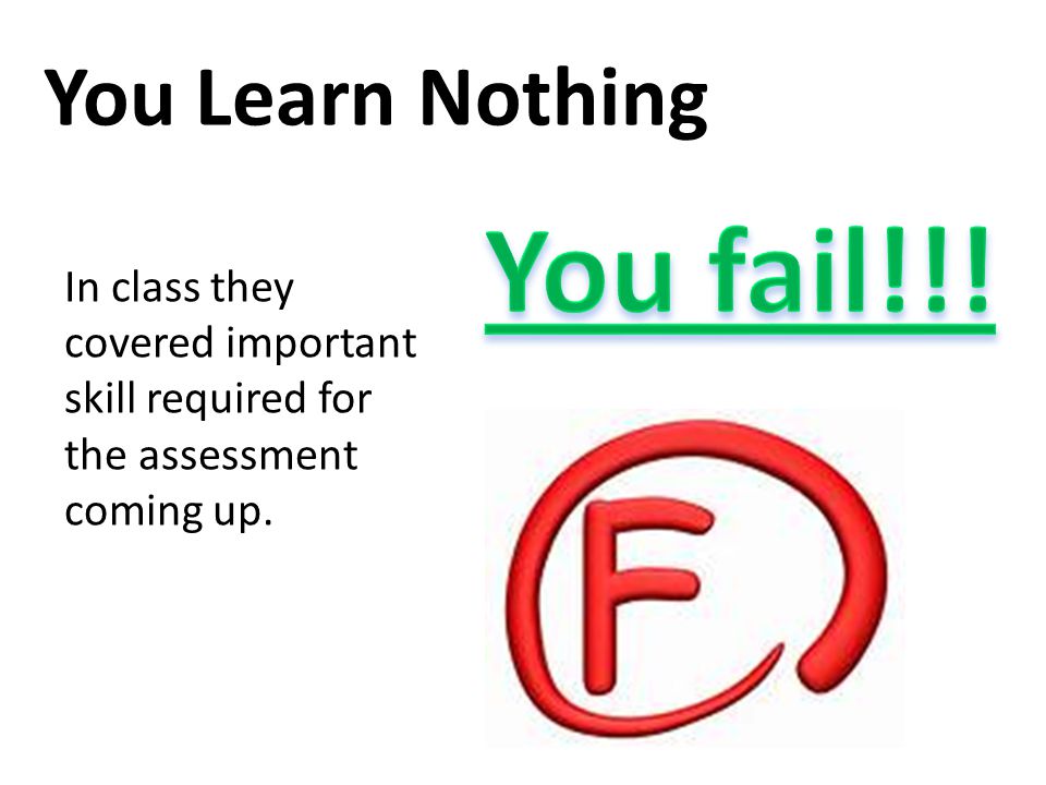 You Learn Nothing In class they covered important skill required for the assessment coming up.