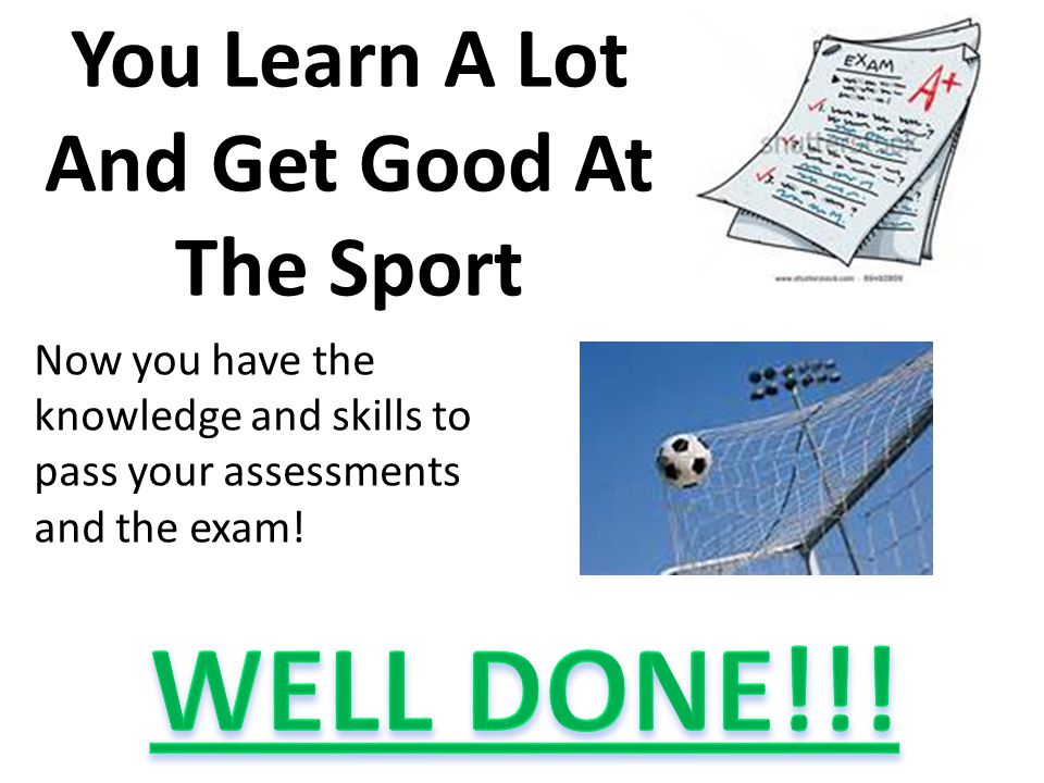 You Learn A Lot And Get Good At The Sport Now you have the knowledge and skills to pass your assessments and the exam!