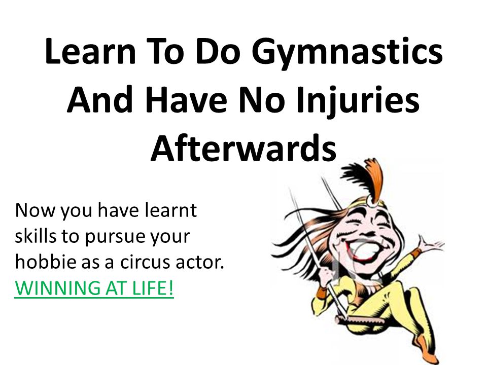 Learn To Do Gymnastics And Have No Injuries Afterwards Now you have learnt skills to pursue your hobbie as a circus actor.