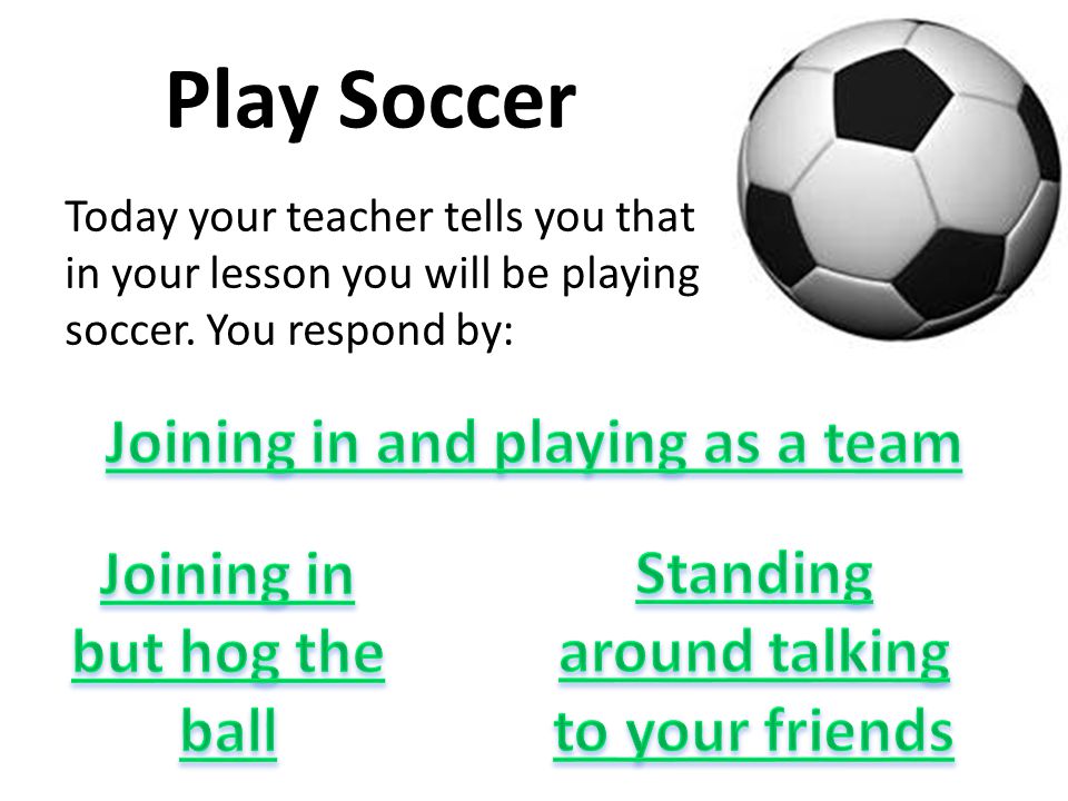 Play Soccer Today your teacher tells you that in your lesson you will be playing soccer.