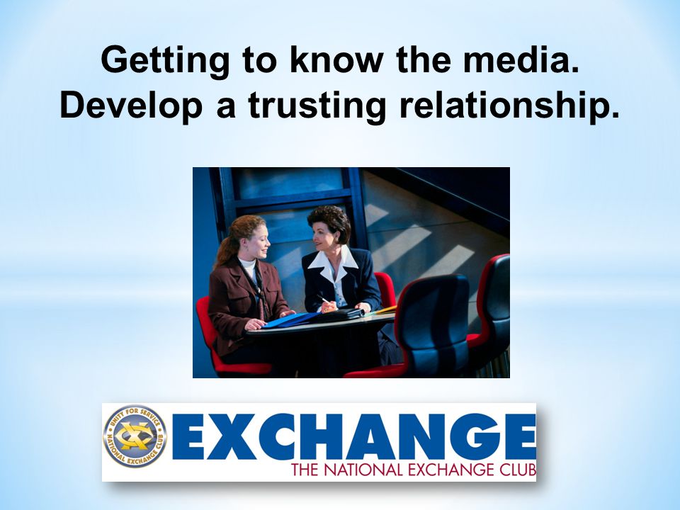 Getting to know the media. Develop a trusting relationship.
