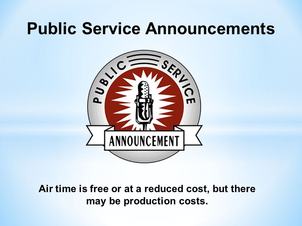 Public Service Announcements Air time is free or at a reduced cost, but there may be production costs.