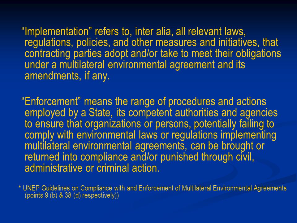 Implementation refers to, inter alia, all relevant laws, regulations, policies, and other measures and initiatives, that contracting parties adopt and/or take to meet their obligations under a multilateral environmental agreement and its amendments, if any.