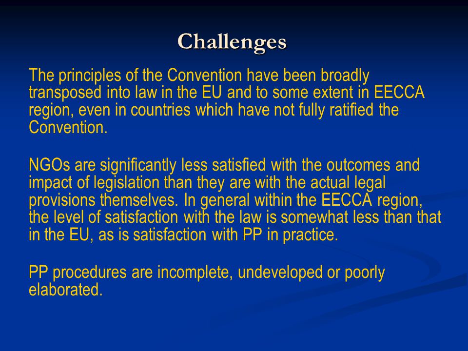 Challenges The principles of the Convention have been broadly transposed into law in the EU and to some extent in EECCA region, even in countries which have not fully ratified the Convention.