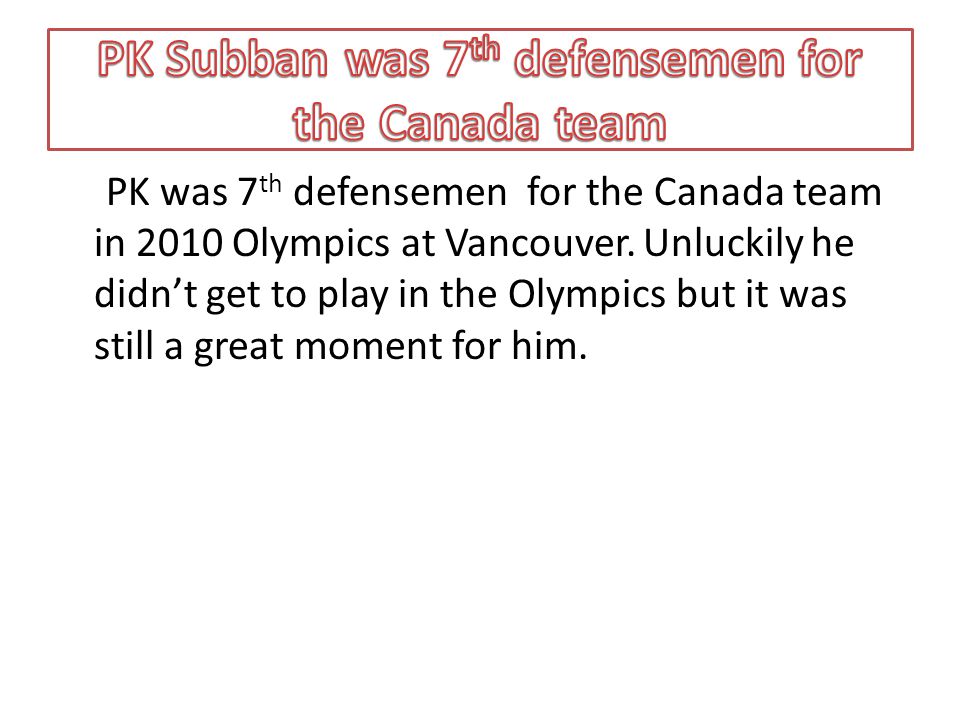 PK was 7 th defensemen for the Canada team in 2010 Olympics at Vancouver.