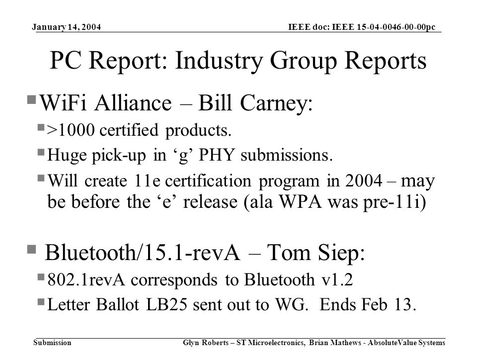 January 14, 2004 Glyn Roberts – ST Microelectronics, Brian Mathews - AbsoluteValue Systems IEEE doc: IEEE pc Submission PC Report: Industry Group Reports  WiFi Alliance – Bill Carney:  >1000 certified products.