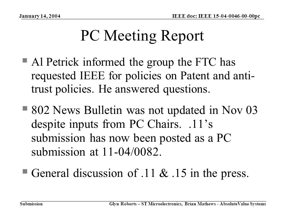 January 14, 2004 Glyn Roberts – ST Microelectronics, Brian Mathews - AbsoluteValue Systems IEEE doc: IEEE pc Submission PC Meeting Report  Al Petrick informed the group the FTC has requested IEEE for policies on Patent and anti- trust policies.