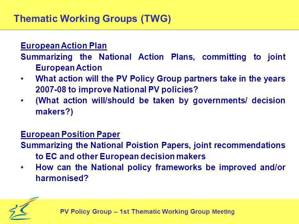 Thematic Working Groups (TWG) PV Policy Group – 1st Thematic Working Group Meeting European Action Plan Summarizing the National Action Plans, committing to joint European Action What action will the PV Policy Group partners take in the years to improve National PV policies.