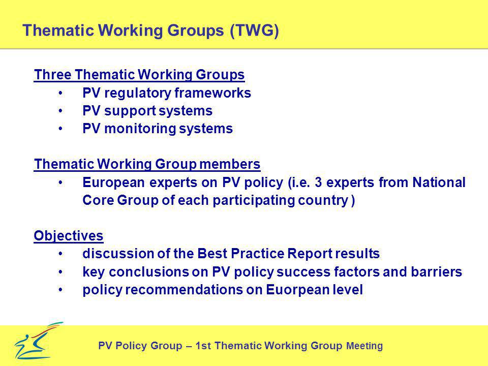 Thematic Working Groups (TWG) Three Thematic Working Groups PV regulatory frameworks PV support systems PV monitoring systems Thematic Working Group members European experts on PV policy (i.e.