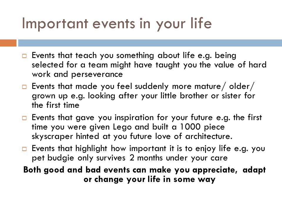 Important events in your life  Events that teach you something about life e.g.