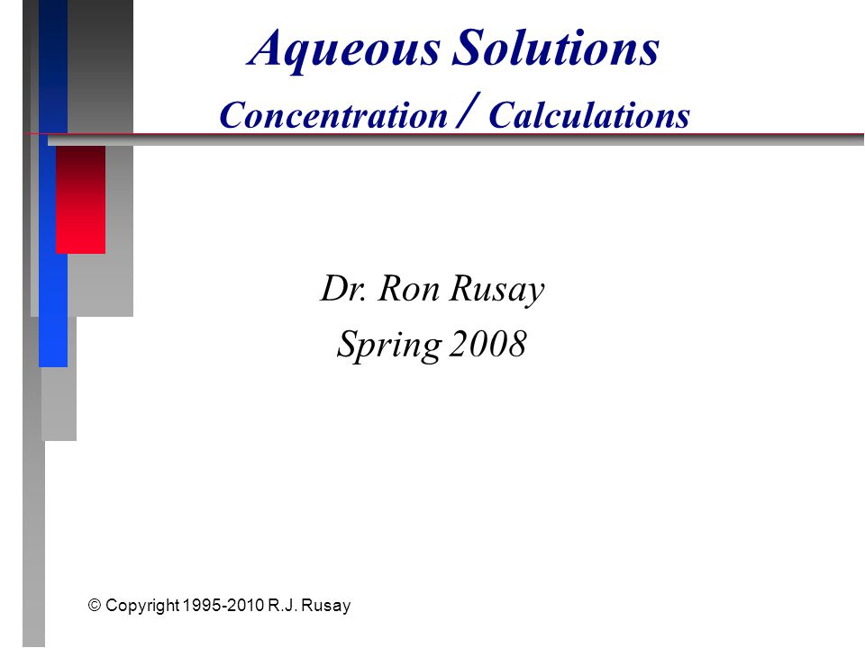 © Copyright R.J. Rusay Aqueous Solutions Concentration / Calculations Dr.