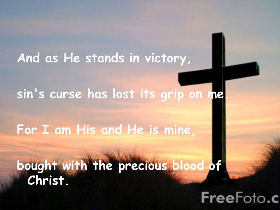 And as He stands in victory, sin s curse has lost its grip on me.