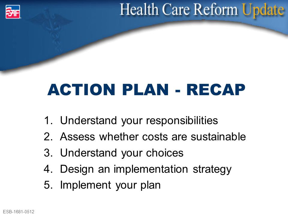 ESB ACTION PLAN - RECAP 1.Understand your responsibilities 2.Assess whether costs are sustainable 3.Understand your choices 4.Design an implementation strategy 5.Implement your plan