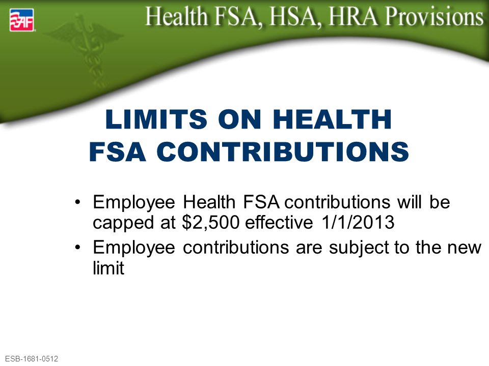 Employee Health FSA contributions will be capped at $2,500 effective 1/1/2013 Employee contributions are subject to the new limit