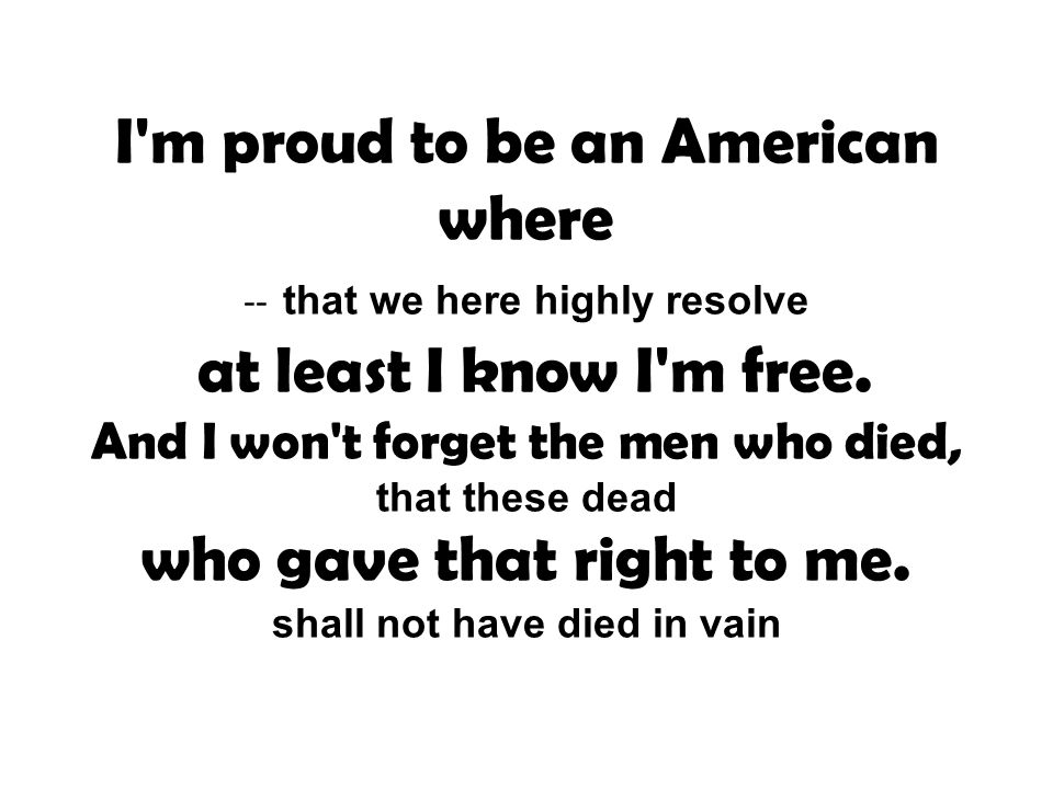 I m proud to be an American where -- that we here highly resolve at least I know I m free.