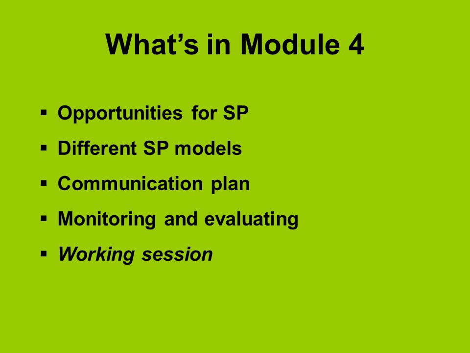 What’s in Module 4  Opportunities for SP  Different SP models  Communication plan  Monitoring and evaluating  Working session