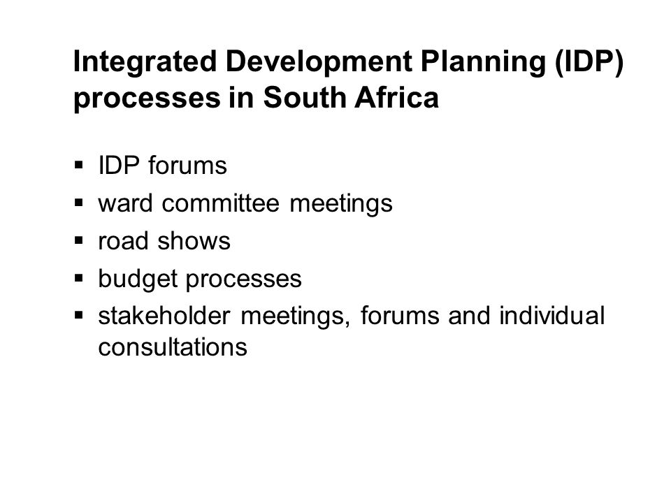 Integrated Development Planning (IDP) processes in South Africa  IDP forums  ward committee meetings  road shows  budget processes  stakeholder meetings, forums and individual consultations