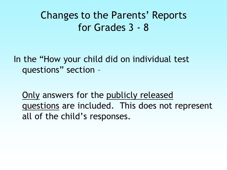 Changes to the Parents’ Reports for Grades In the How your child did on individual test questions section – Only answers for the publicly released questions are included.
