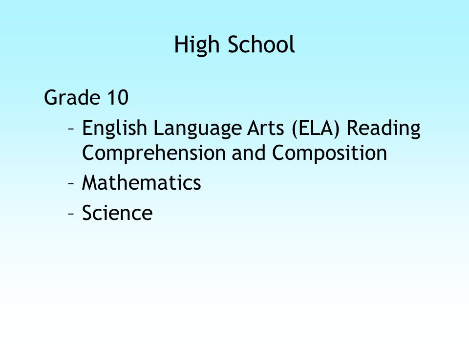 High School Grade 10 –English Language Arts (ELA) Reading Comprehension and Composition –Mathematics –Science