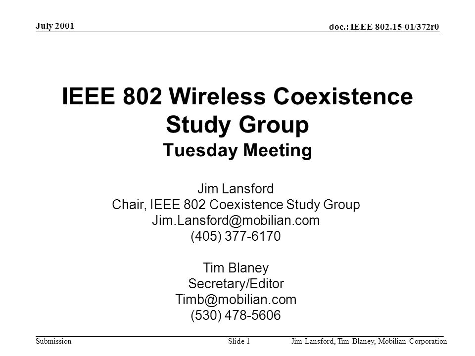 doc.: IEEE /372r0 Submission July 2001 Jim Lansford, Tim Blaney, Mobilian CorporationSlide 1 IEEE 802 Wireless Coexistence Study Group Tuesday Meeting Jim Lansford Chair, IEEE 802 Coexistence Study Group (405) Tim Blaney Secretary/Editor (530)