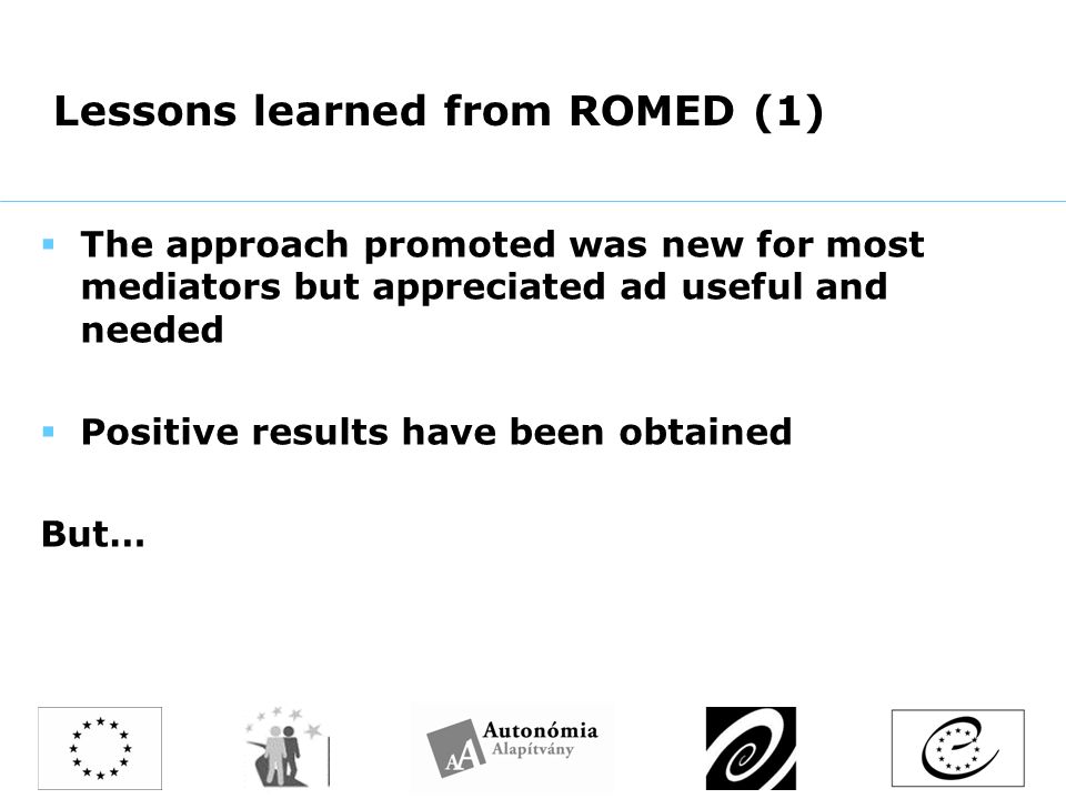 Lessons learned from ROMED (1)  The approach promoted was new for most mediators but appreciated ad useful and needed  Positive results have been obtained But…