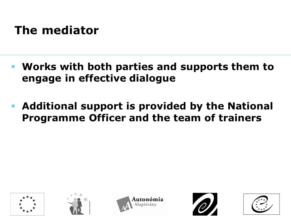 The mediator  Works with both parties and supports them to engage in effective dialogue  Additional support is provided by the National Programme Officer and the team of trainers