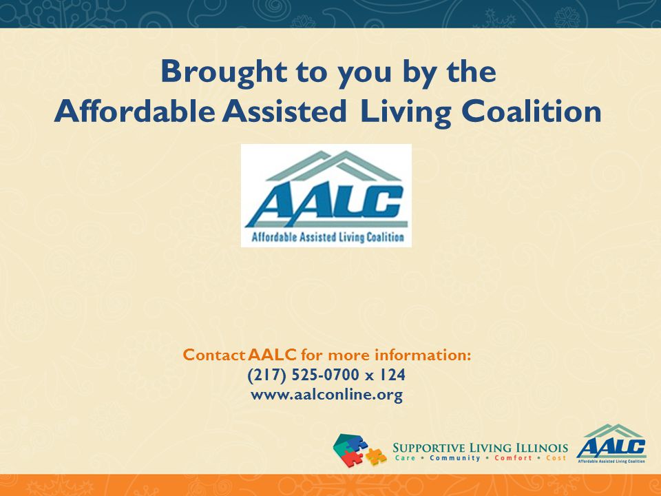Brought to you by the Affordable Assisted Living Coalition Contact AALC for more information: (217) x 124