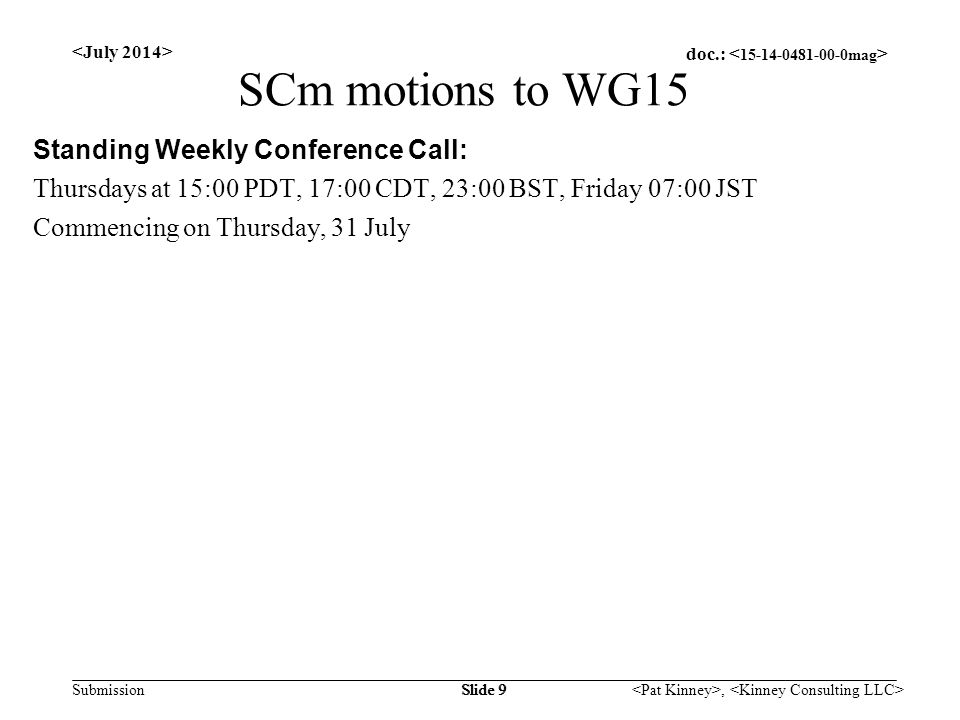 doc.: Submission, Slide 9 SCm motions to WG15 Standing Weekly Conference Call: Thursdays at 15:00 PDT, 17:00 CDT, 23:00 BST, Friday 07:00 JST Commencing on Thursday, 31 July