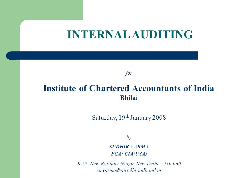 INTERNAL AUDITING for Institute of Chartered Accountants of India Bhilai Saturday, 19 th January 2008 by SUDHIR VARMA FCA; CIA(USA) B-57, New Rajinder Nagar, New Delhi –