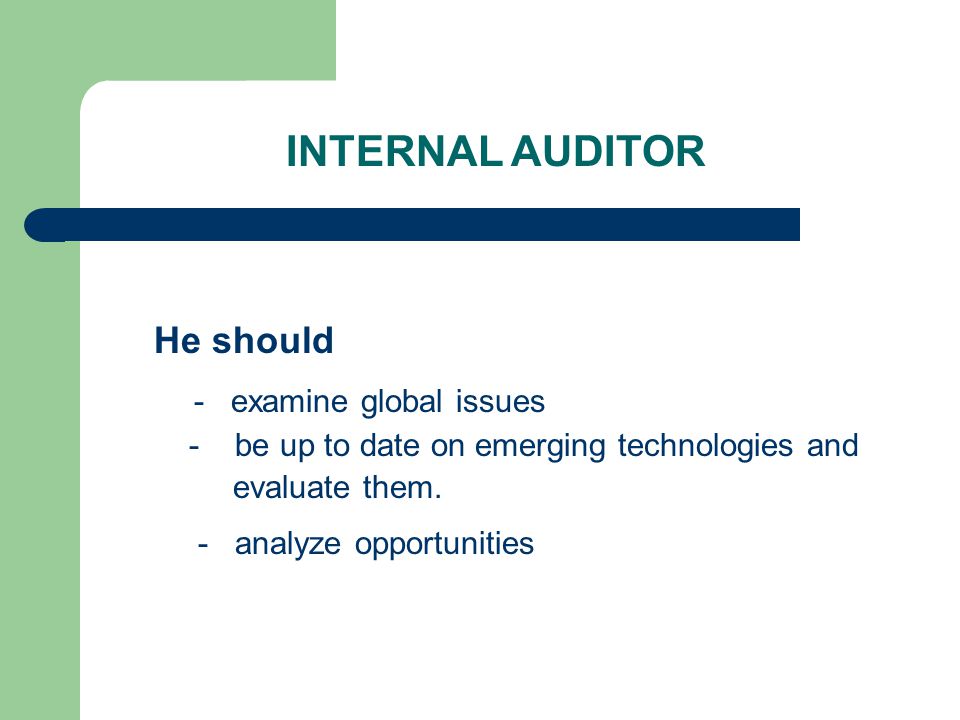 INTERNAL AUDITOR He should - examine global issues - be up to date on emerging technologies and evaluate them.