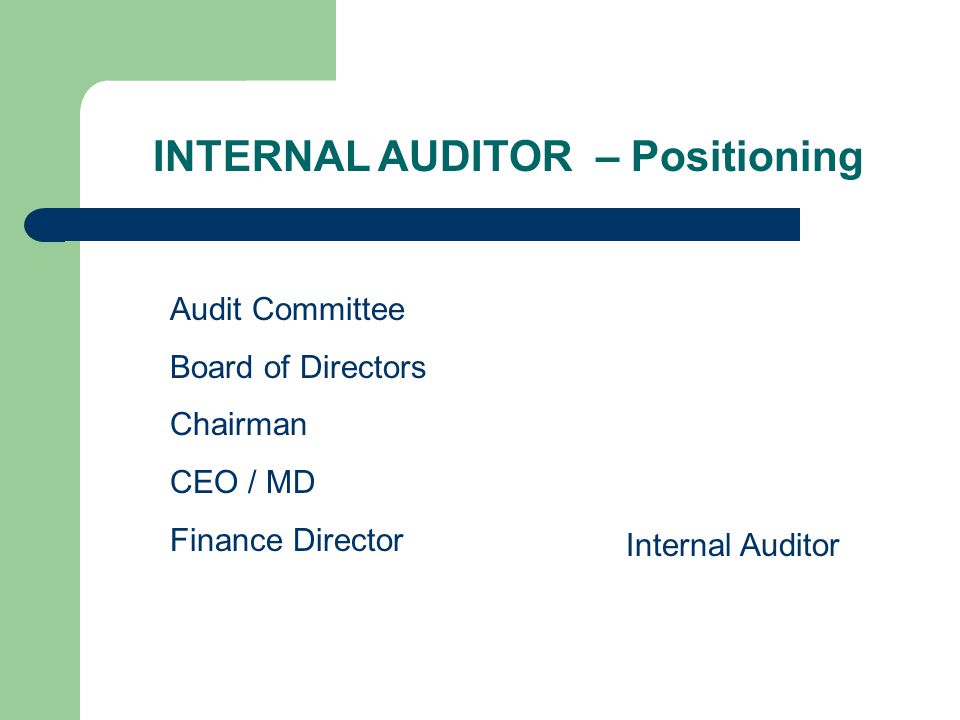 INTERNAL AUDITOR – Positioning Audit Committee Board of Directors Chairman CEO / MD Finance Director Internal Auditor