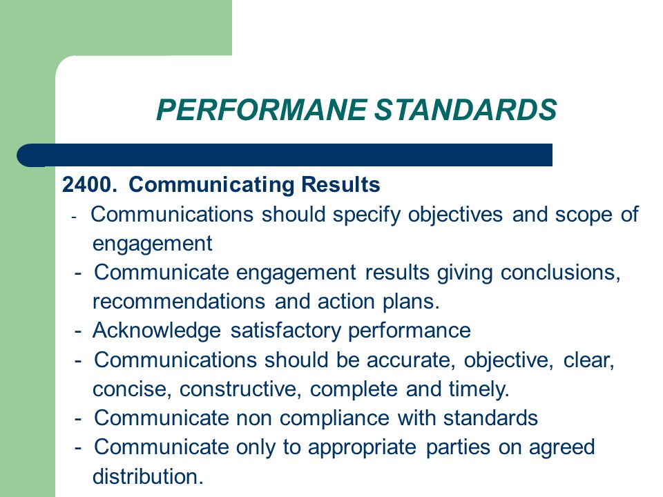 PERFORMANE STANDARDS 2400.Communicating Results - Communications should specify objectives and scope of engagement - Communicate engagement results giving conclusions, recommendations and action plans.