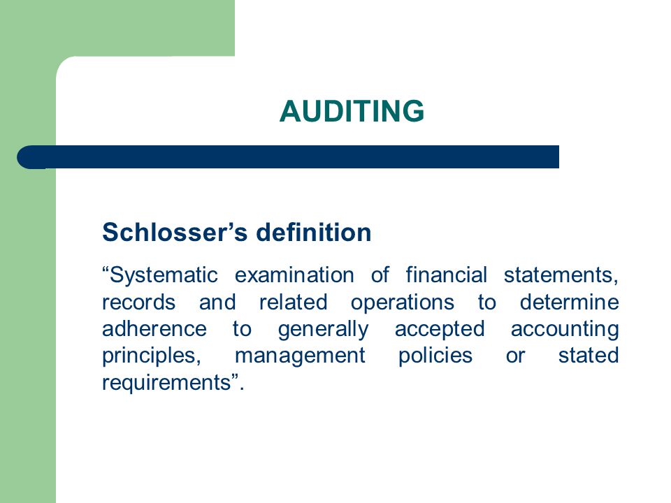 AUDITING Schlosser’s definition Systematic examination of financial statements, records and related operations to determine adherence to generally accepted accounting principles, management policies or stated requirements .