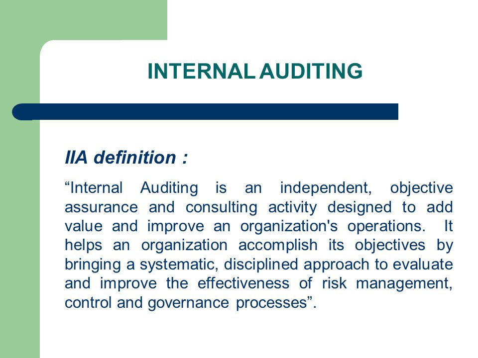 INTERNAL AUDITING IIA definition : Internal Auditing is an independent, objective assurance and consulting activity designed to add value and improve an organization s operations.