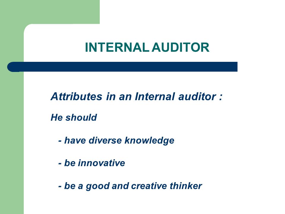 Attributes in an Internal auditor : He should - have diverse knowledge - be innovative - be a good and creative thinker