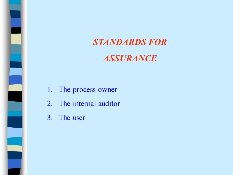 STANDARDS FOR ASSURANCE 1.The process owner 2.The internal auditor 3.The user