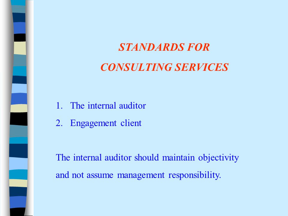 STANDARDS FOR CONSULTING SERVICES 1.The internal auditor 2.Engagement client The internal auditor should maintain objectivity and not assume management responsibility.