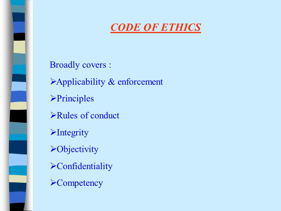 Broadly covers :  Applicability & enforcement  Principles  Rules of conduct  Integrity  Objectivity  Confidentiality  Competency