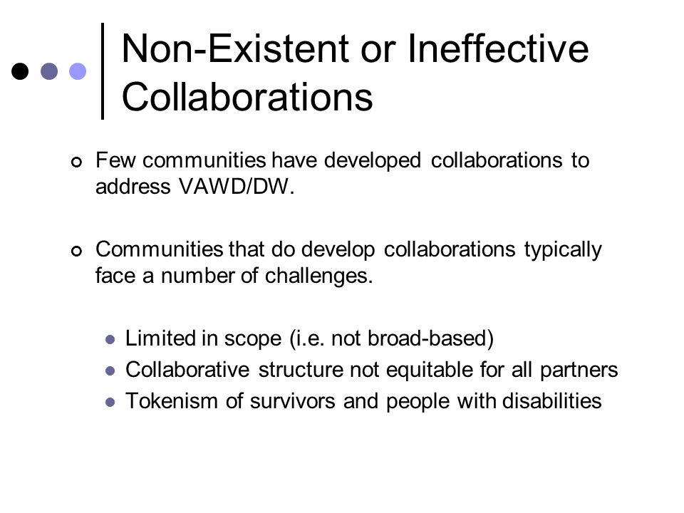 Non-Existent or Ineffective Collaborations Few communities have developed collaborations to address VAWD/DW.