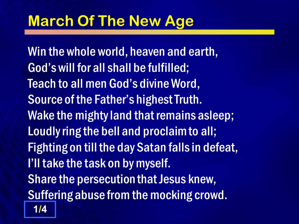 March Of The New Age Win the whole world, heaven and earth, God’s will for all shall be fulfilled; Teach to all men God’s divine Word, Source of the Father’s highest Truth.
